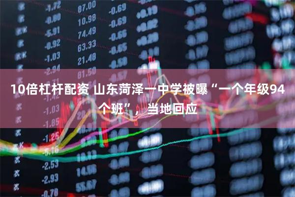 10倍杠杆配资 山东菏泽一中学被曝“一个年级94个班”，当地回应