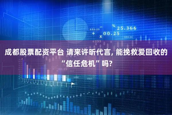 成都股票配资平台 请来许昕代言, 能挽救爱回收的“信任危机”吗?