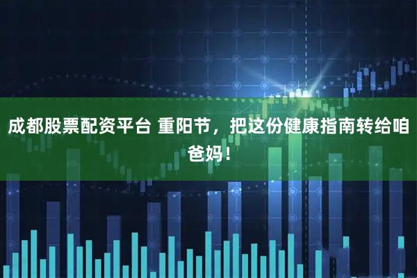 成都股票配资平台 重阳节，把这份健康指南转给咱爸妈！