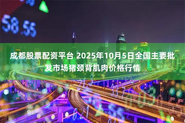 成都股票配资平台 2025年10月5日全国主要批发市场猪颈背肌肉价格行情