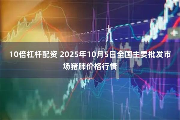10倍杠杆配资 2025年10月5日全国主要批发市场猪肺价格行情