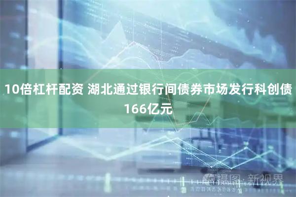 10倍杠杆配资 湖北通过银行间债券市场发行科创债166亿元