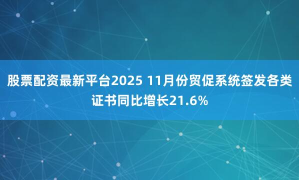 股票配资最新平台2025 11月份贸促系统签发各类证书同比增长21.6%