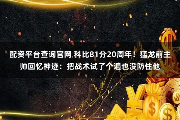 配资平台查询官网 科比81分20周年！猛龙前主帅回忆神迹：把战术试了个遍也没防住他