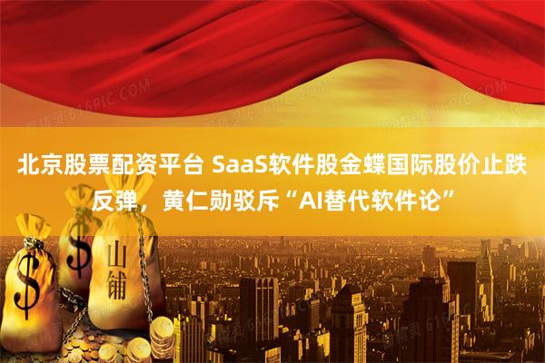 北京股票配资平台 SaaS软件股金蝶国际股价止跌反弹，黄仁勋驳斥“AI替代软件论”