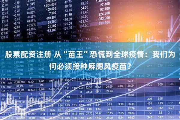 股票配资注册 从“苗王”恐慌到全球疫情：我们为何必须接种麻腮风疫苗？